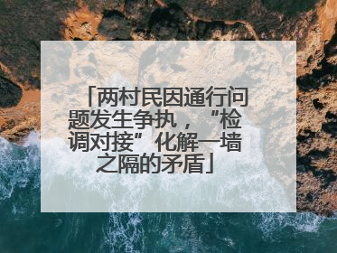两村民因通行问题发生争执，“检调对接”化解一墙之隔的矛盾